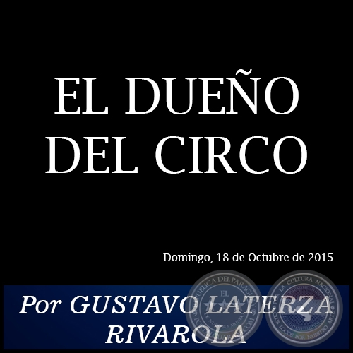 EL DUEÑO DEL CIRCO - Por GUSTAVO LATERZA RIVAROLA - Domingo, 18 de Octubre de 2015